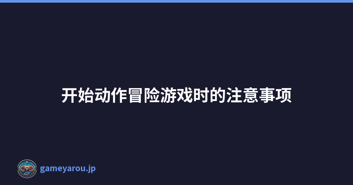 开始动作冒险游戏时的注意事项