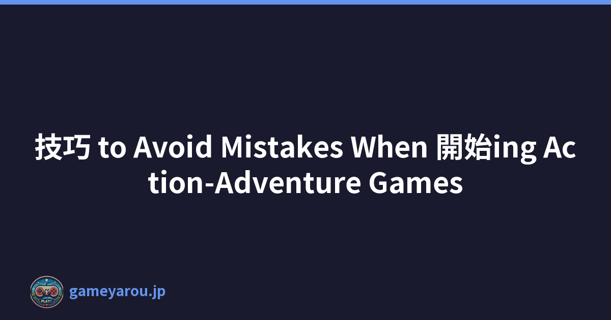 技巧 to Avoid Mistakes When 開始ing Action-Adventure Games