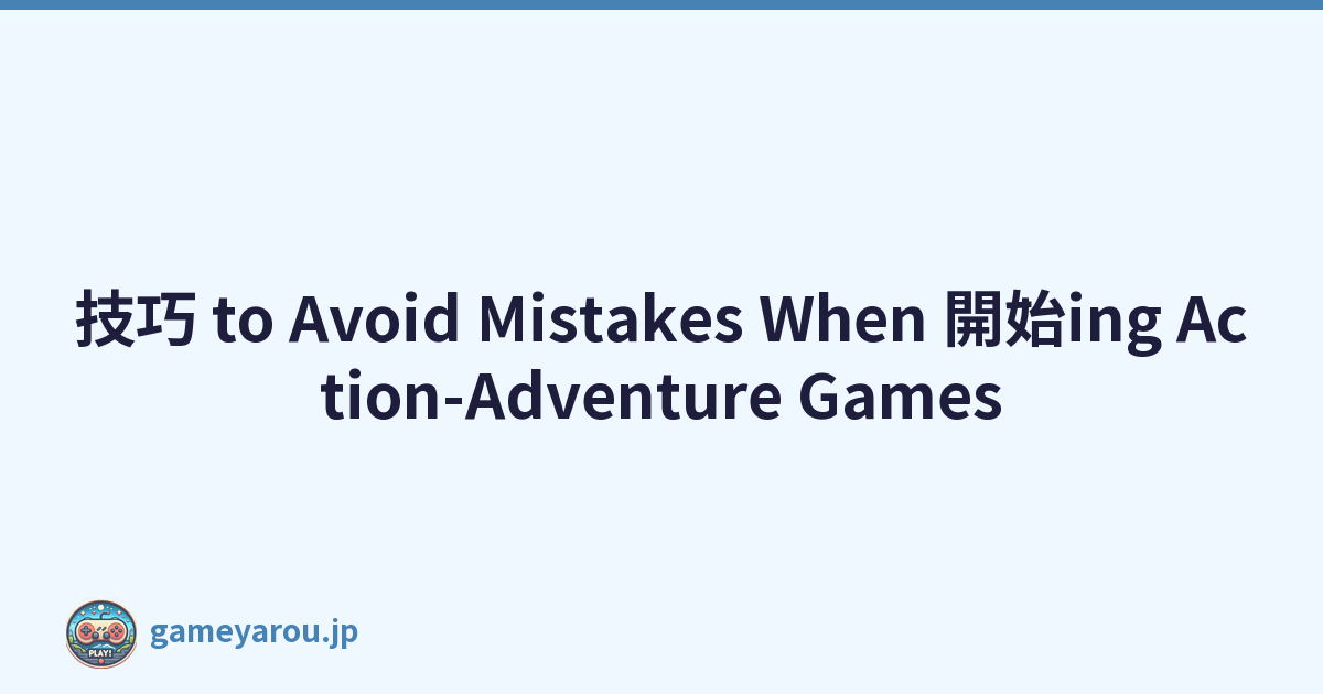 技巧 to Avoid Mistakes When 開始ing Action-Adventure Games