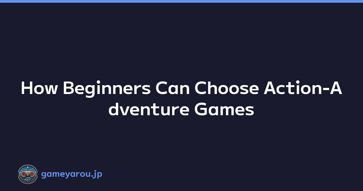 How Beginners Can Choose Action-Adventure Games