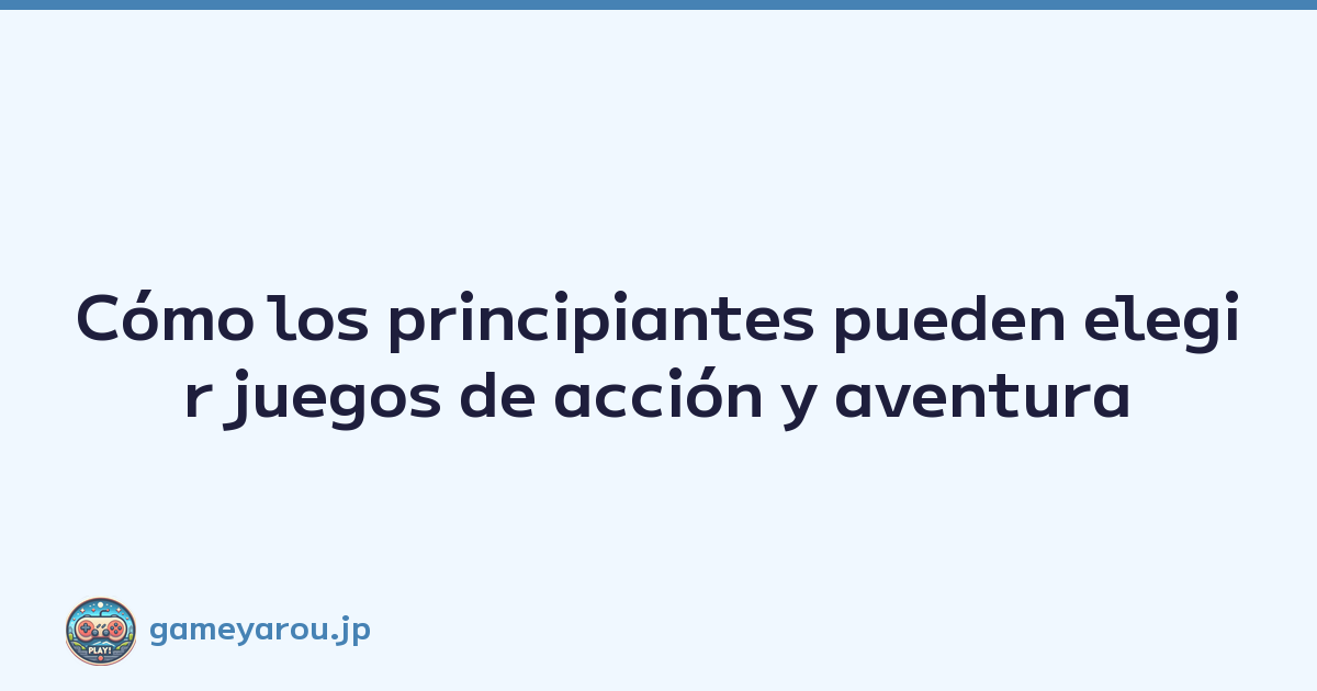 Cómo los principiantes pueden elegir juegos de acción y aventura