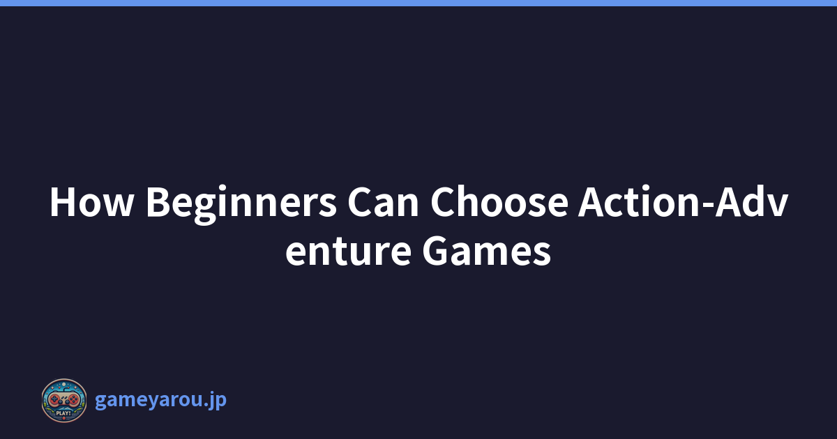 How Beginners Can Choose Action-Adventure Games
