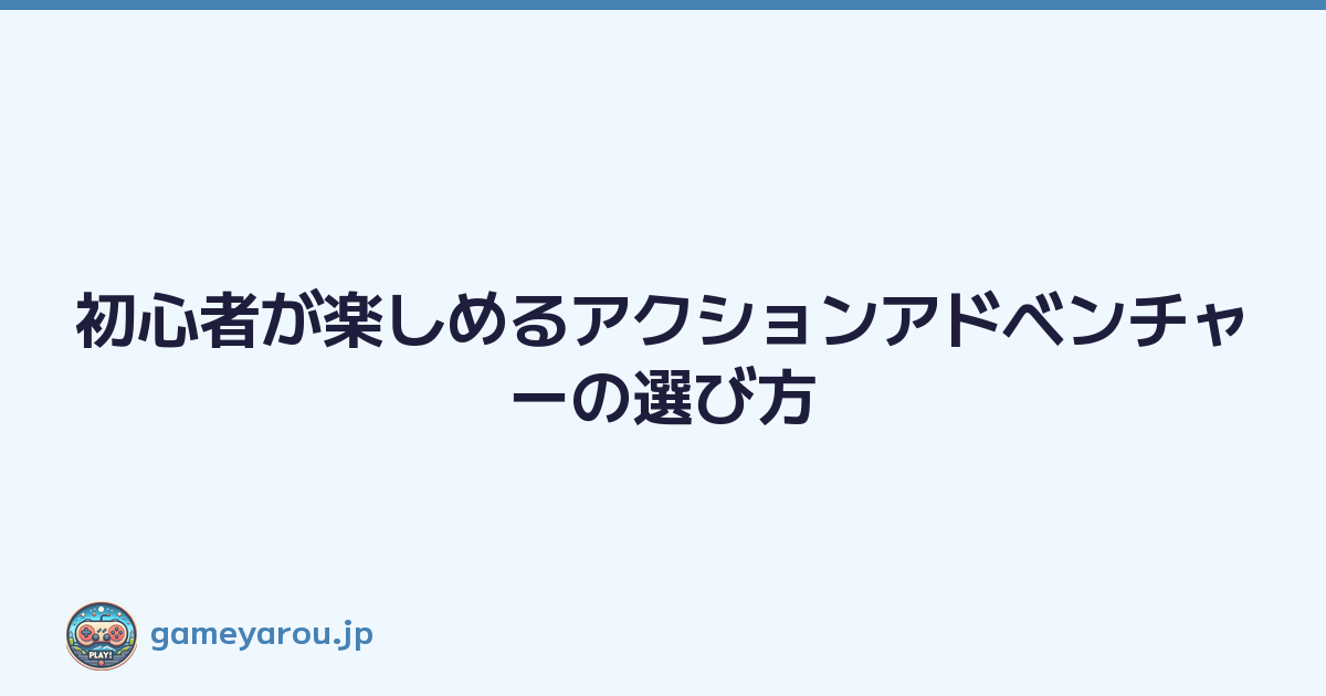 初心者が楽しめるアクションアドベンチャーの選び方