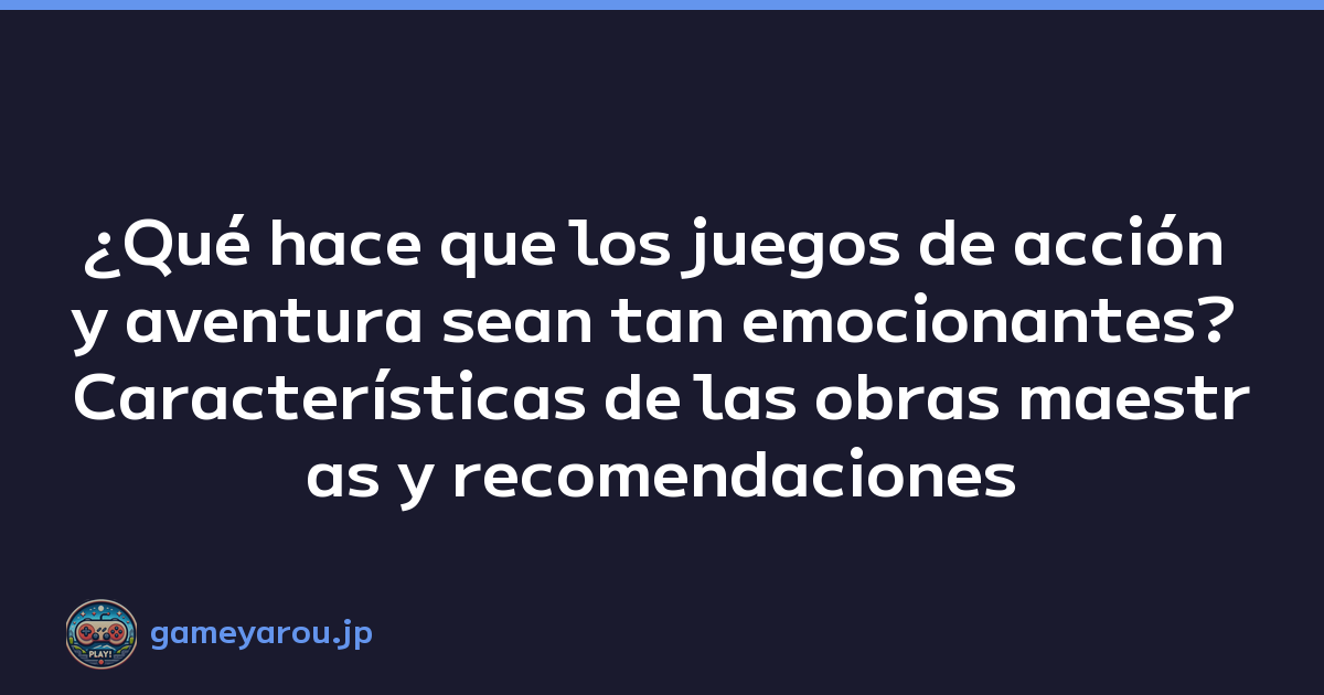 ¿Qué hace que los juegos de acción y aventura sean tan emocionantes? Características de las obras maestras y recomendaciones