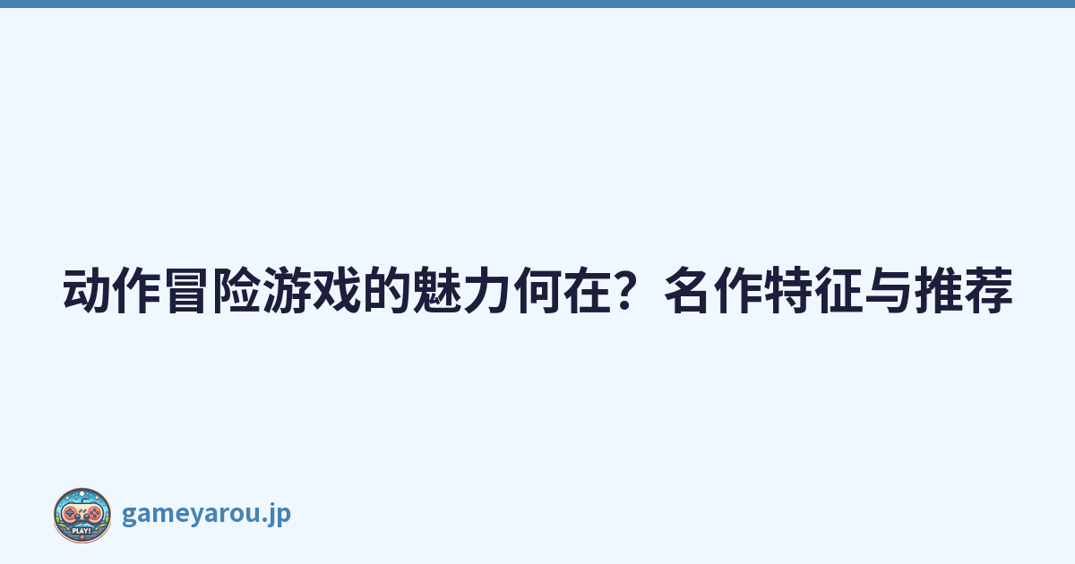 动作冒险游戏的魅力何在？名作特征与推荐