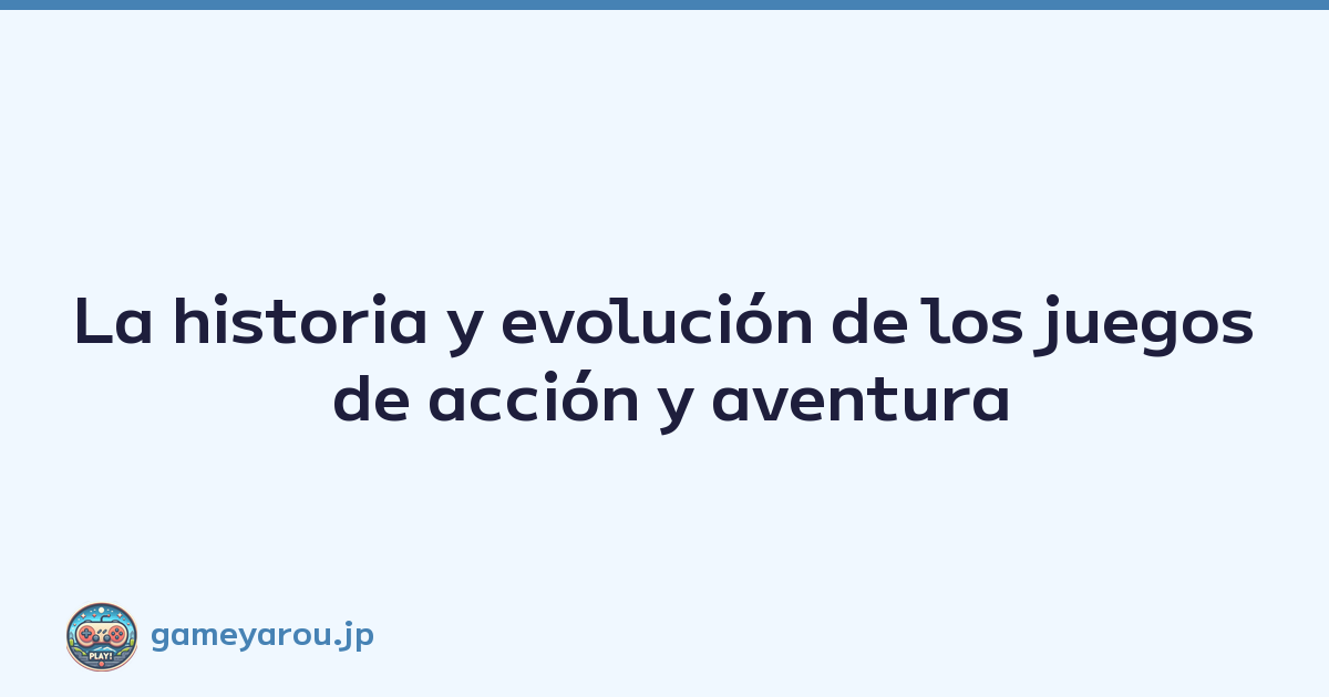 La historia y evolución de los juegos de acción y aventura