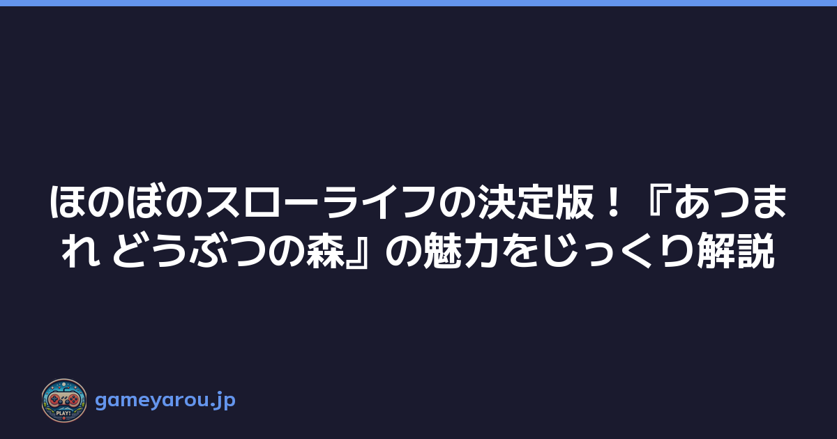 ほのぼのスローライフの決定版！『あつまれ どうぶつの森』の魅力をじっくり解説