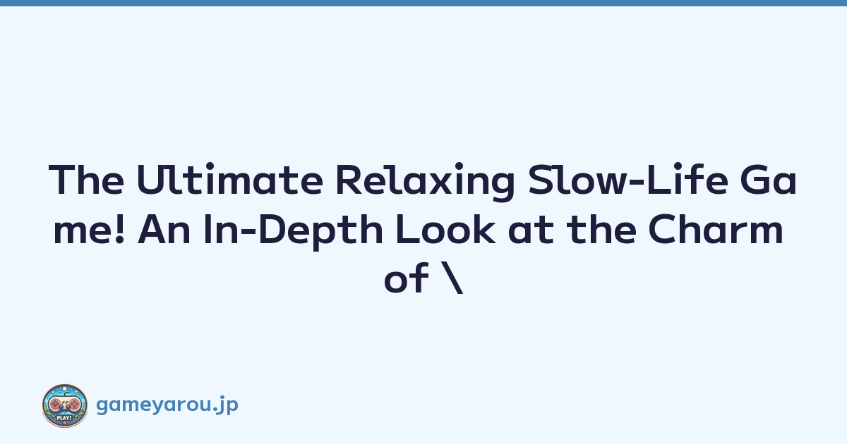The Ultimate Relaxing Slow-Life Game! An In-Depth Look at the Charm of \