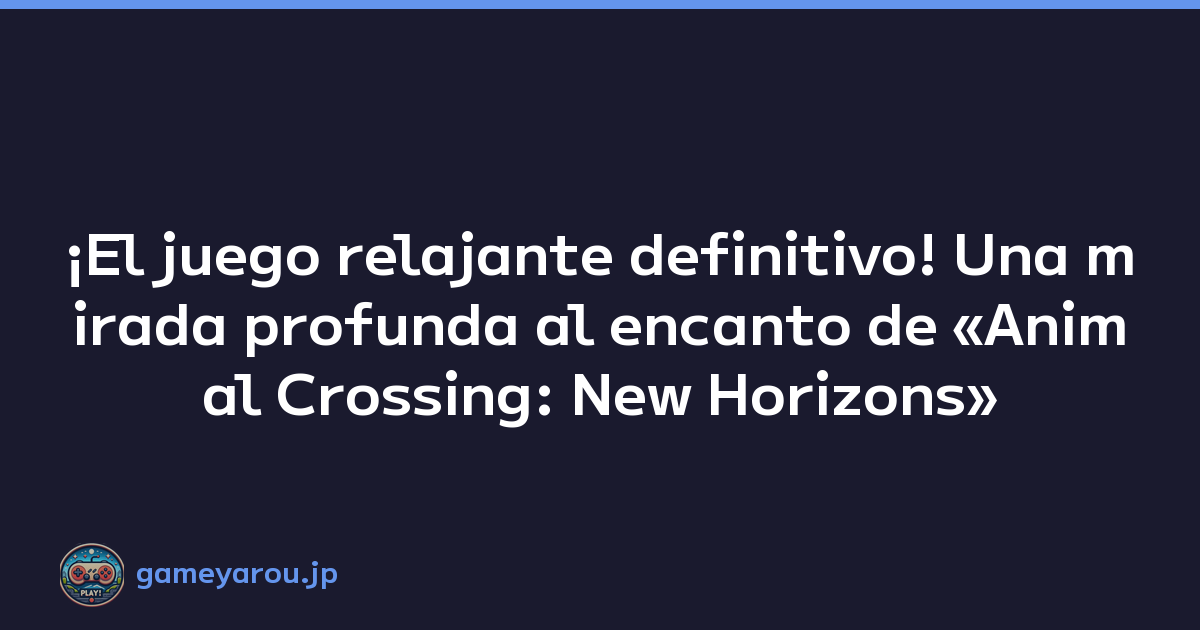 ¡El juego relajante definitivo! Una mirada profunda al encanto de «Animal Crossing: New Horizons»