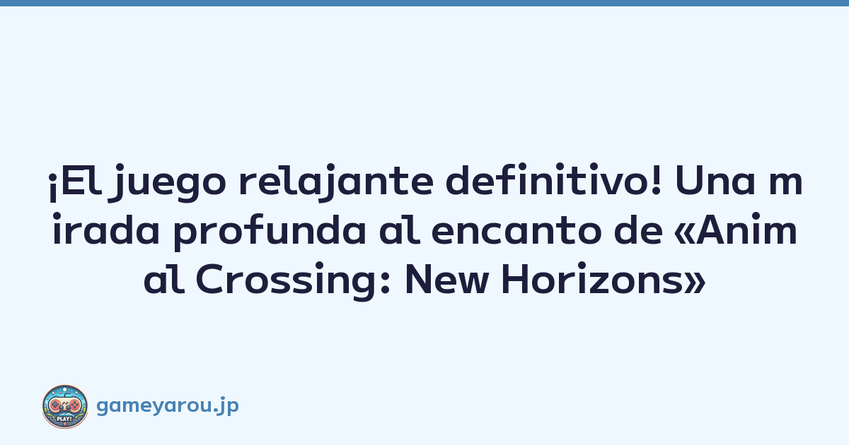 ¡El juego relajante definitivo! Una mirada profunda al encanto de «Animal Crossing: New Horizons»