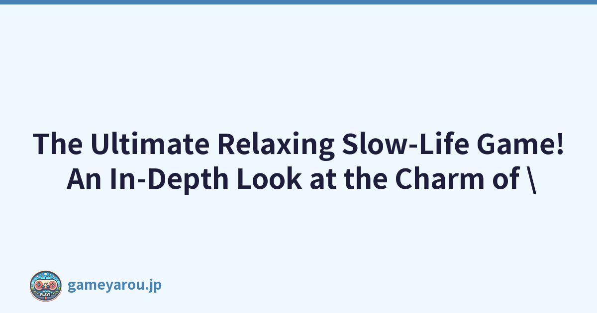 The Ultimate Relaxing Slow-Life Game! An In-Depth Look at the Charm of \