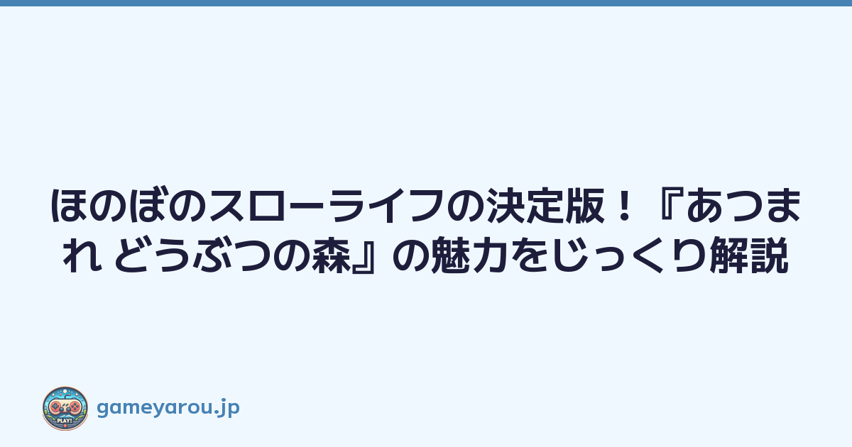 ほのぼのスローライフの決定版！『あつまれ どうぶつの森』の魅力をじっくり解説