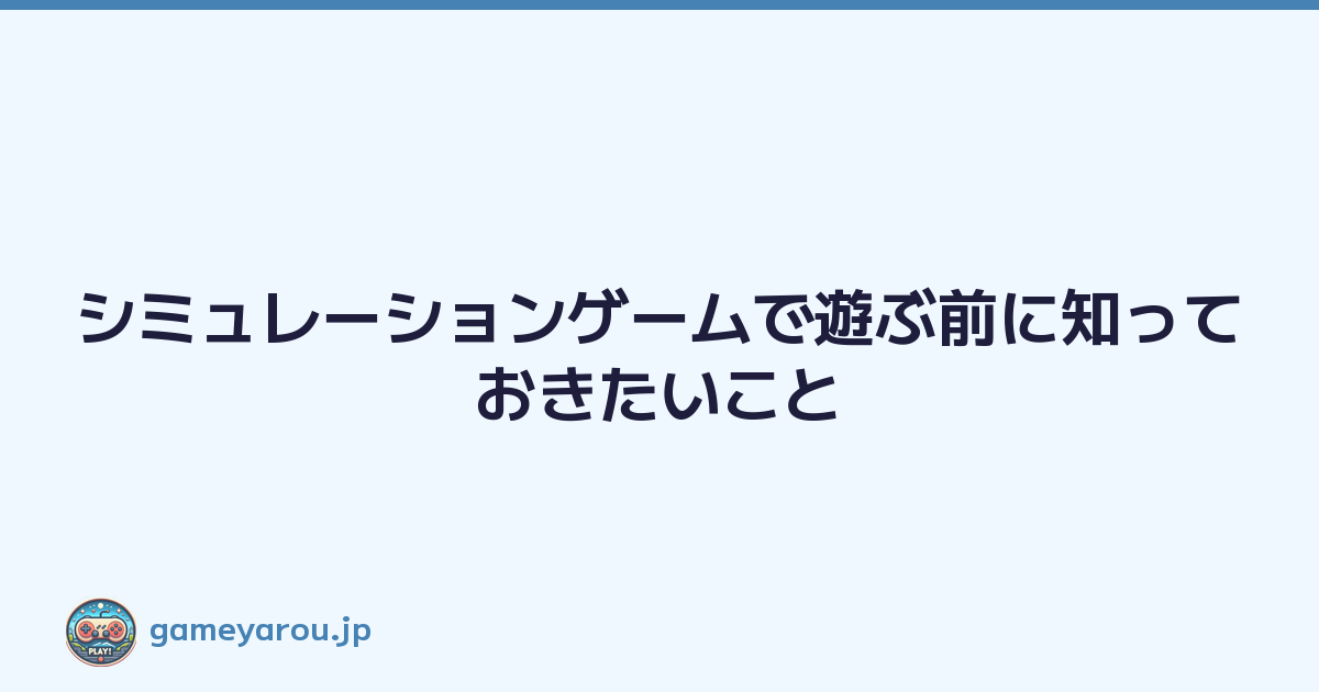シミュレーションゲームで遊ぶ前に知っておきたいこと