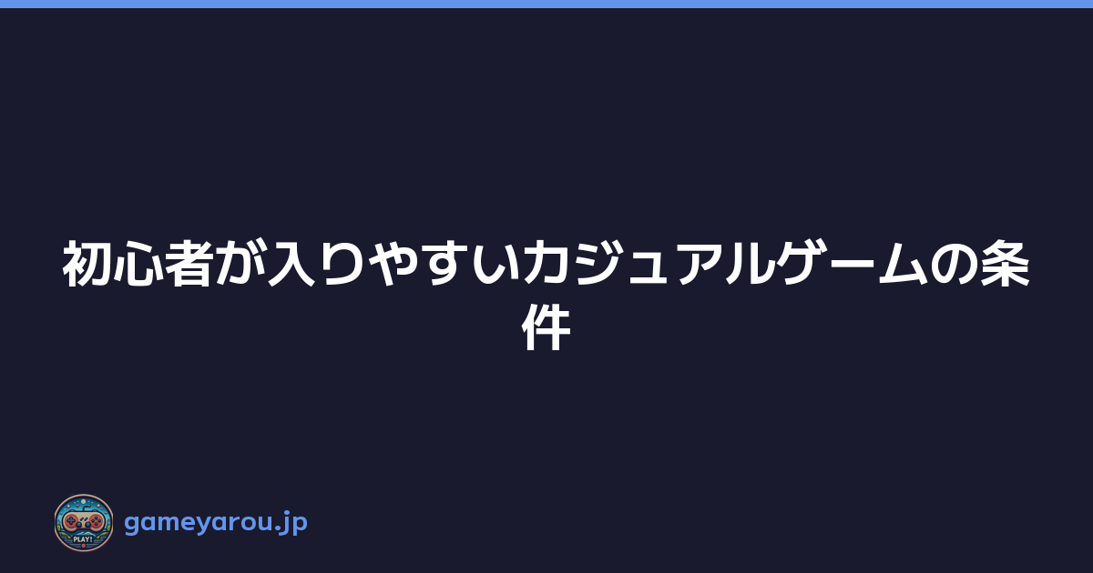 初心者が入りやすいカジュアルゲームの条件
