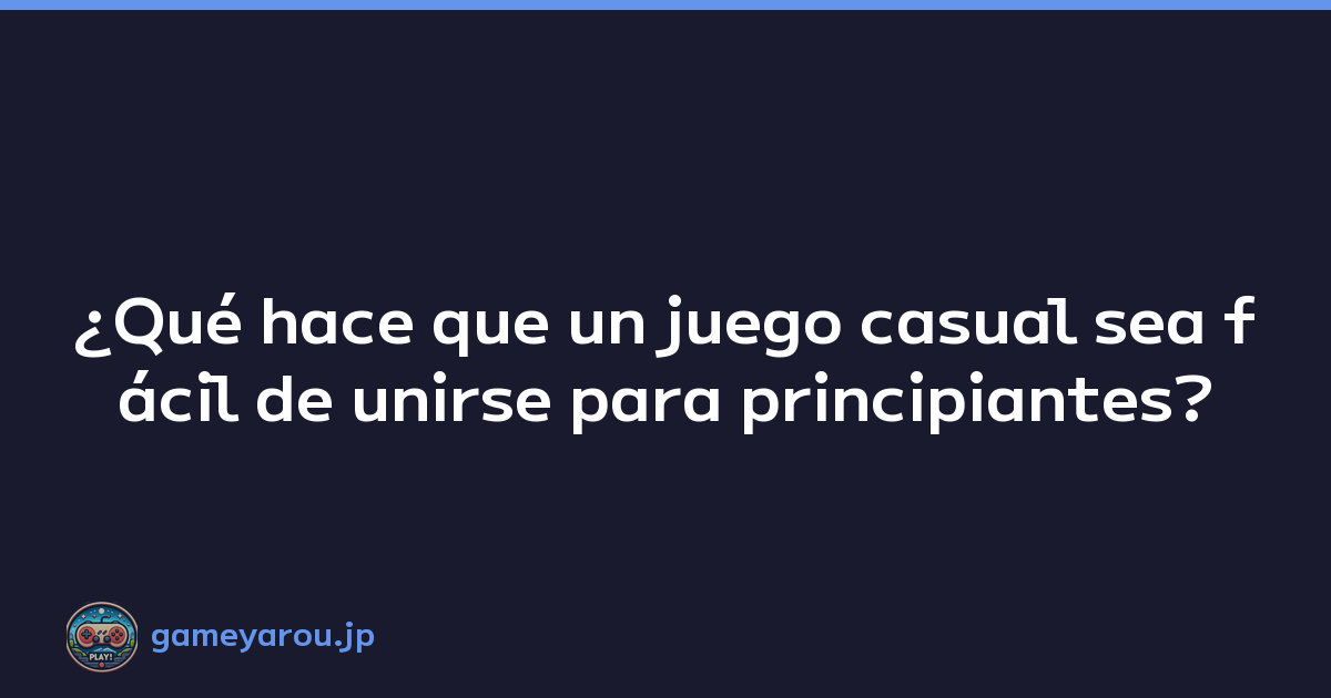 ¿Qué hace que un juego casual sea fácil de unirse para principiantes?