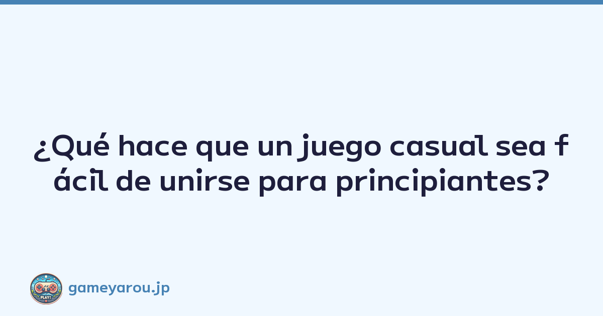 ¿Qué hace que un juego casual sea fácil de unirse para principiantes?
