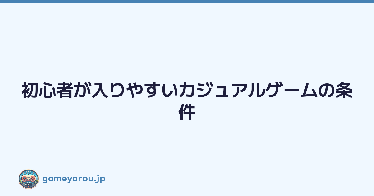 初心者が入りやすいカジュアルゲームの条件