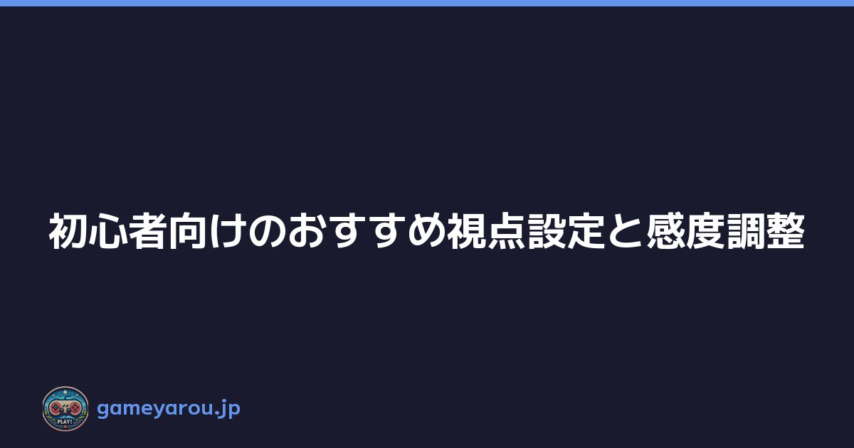 初心者向けのおすすめ視点設定と感度調整
