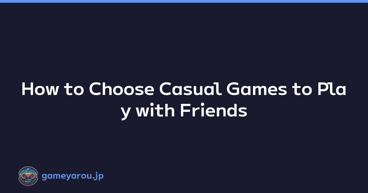 How to Choose Casual Games to Play with Friends