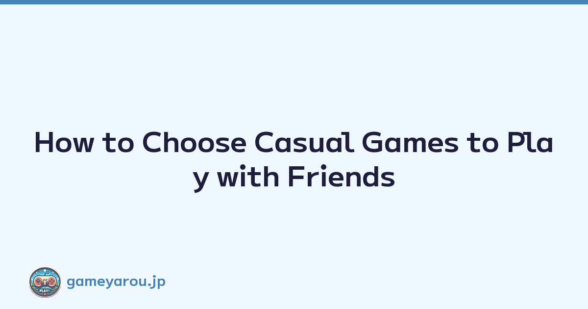 How to Choose Casual Games to Play with Friends