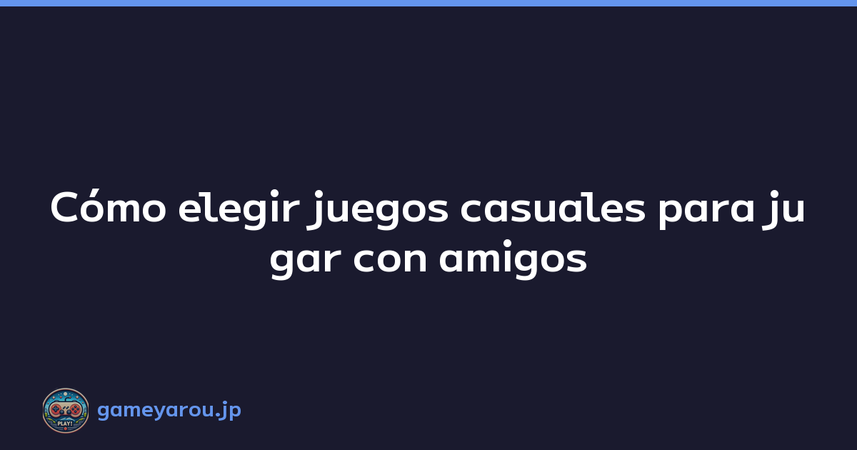 Cómo elegir juegos casuales para jugar con amigos