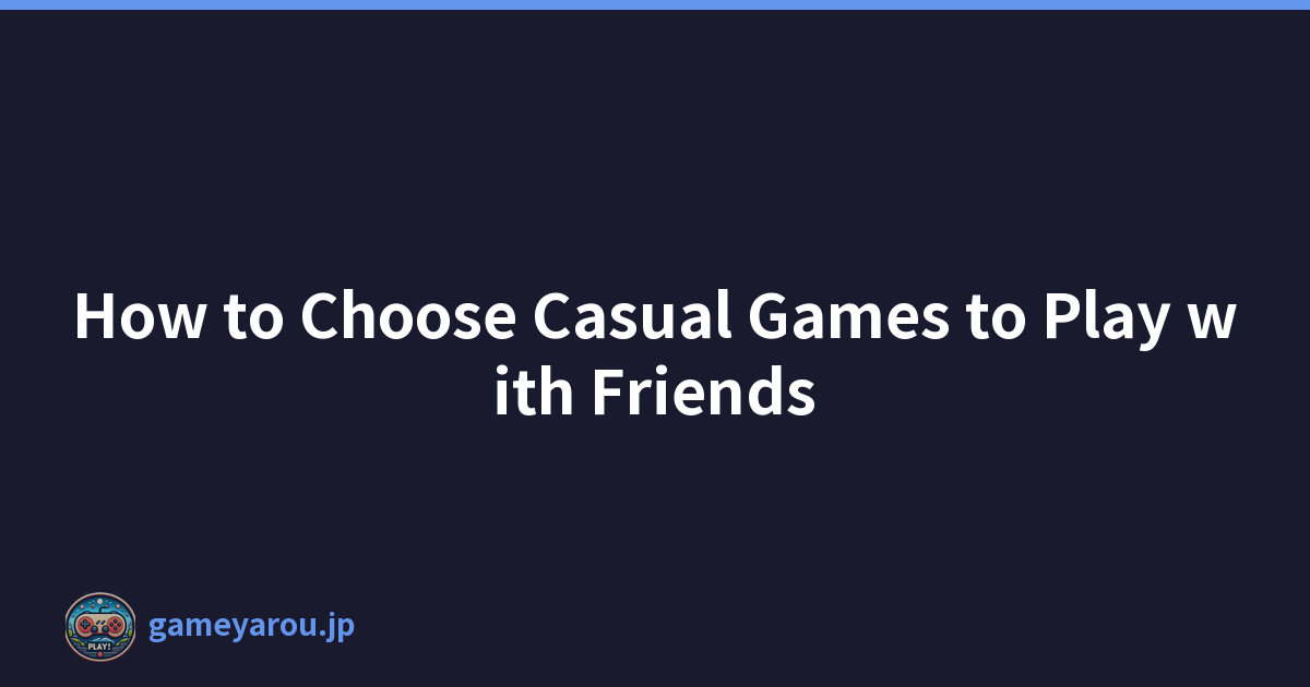 How to Choose Casual Games to Play with Friends