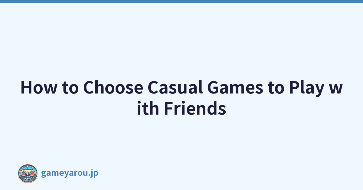 How to Choose Casual Games to Play with Friends