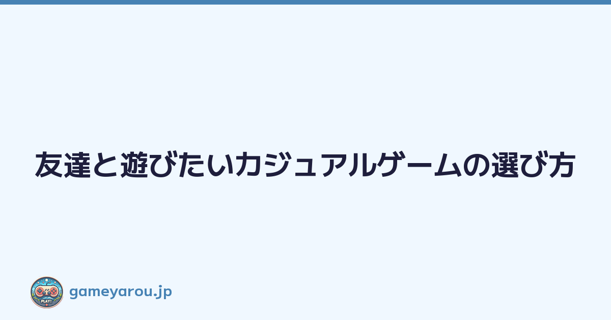 友達と遊びたいカジュアルゲームの選び方