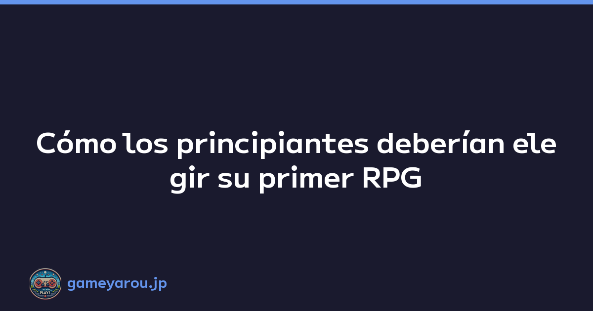 Cómo los principiantes deberían elegir su primer RPG