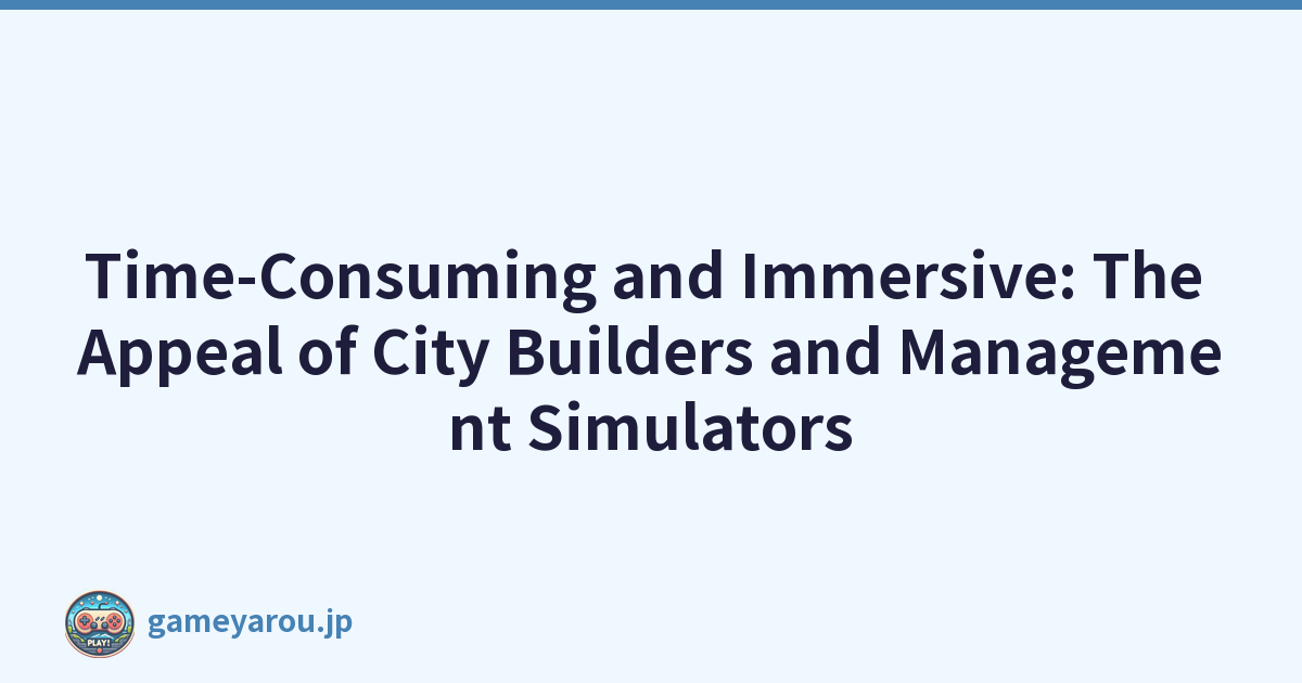 Time-Consuming and Immersive: The Appeal of City Builders and Management Simulators