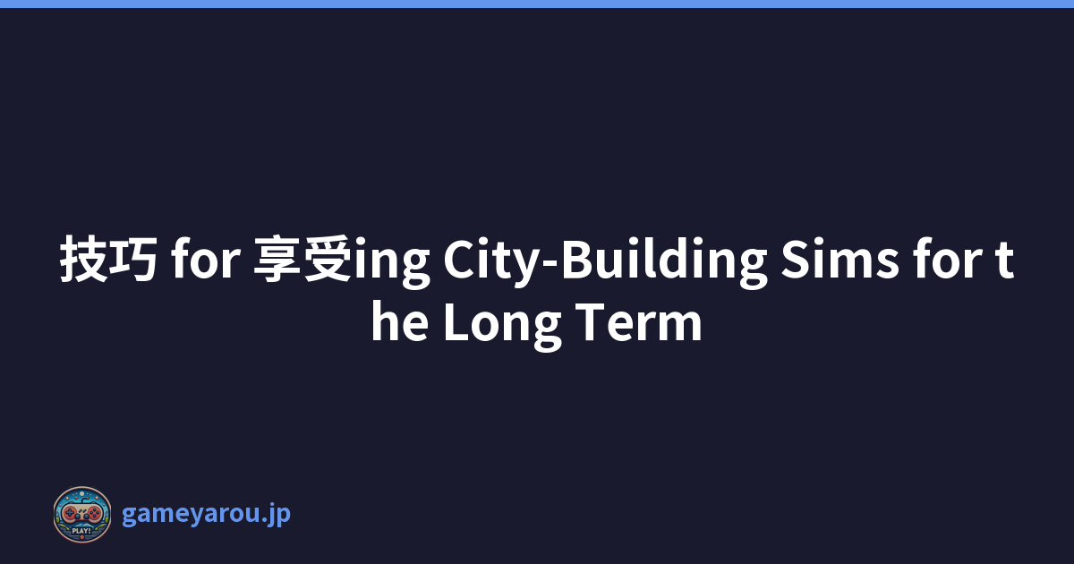 技巧 for 享受ing City-Building Sims for the Long Term