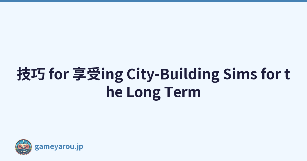 技巧 for 享受ing City-Building Sims for the Long Term