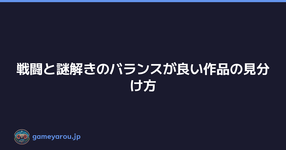 戦闘と謎解きのバランスが良い作品の見分け方