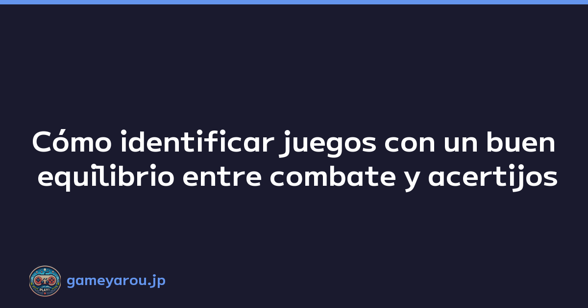 Cómo identificar juegos con un buen equilibrio entre combate y acertijos