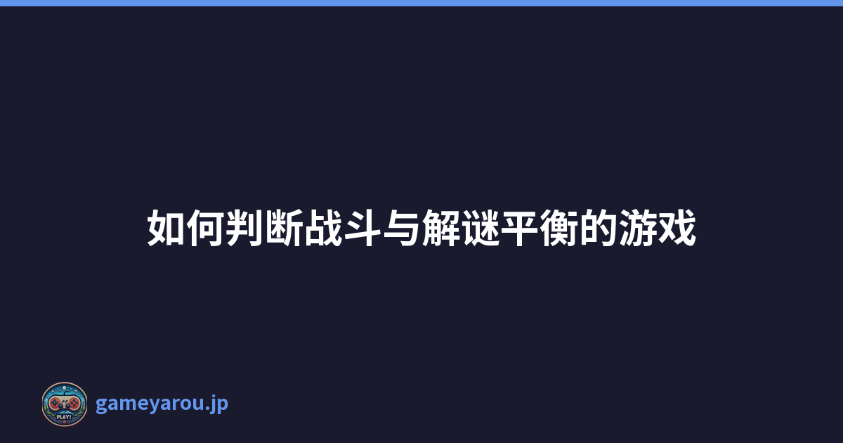 如何判断战斗与解谜平衡的游戏