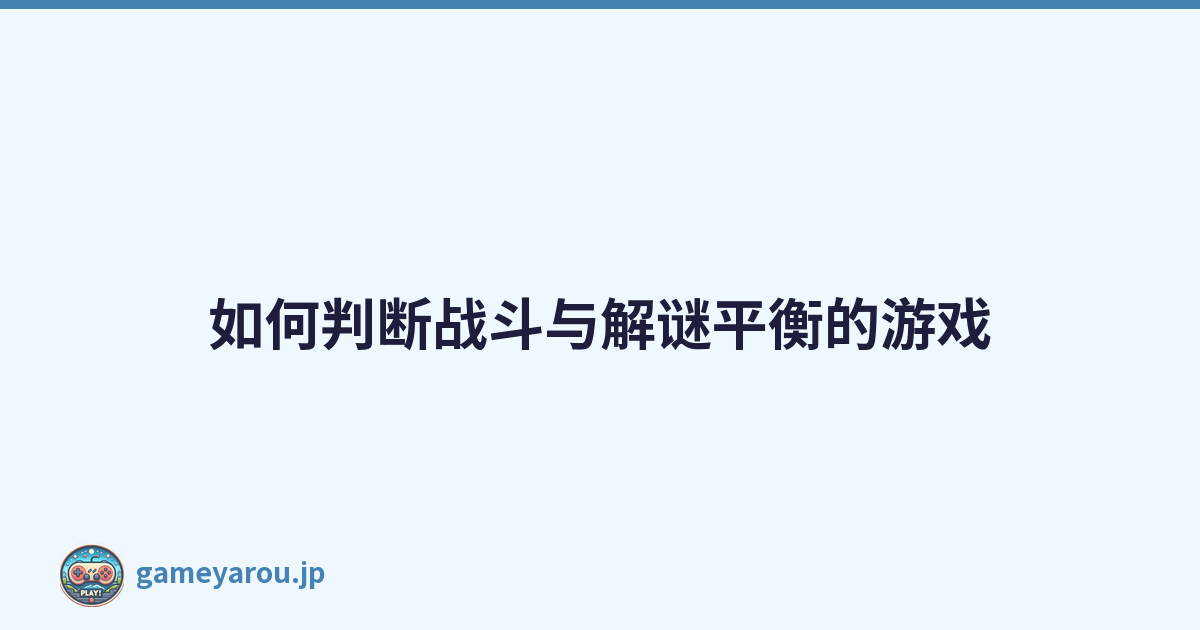 如何判断战斗与解谜平衡的游戏