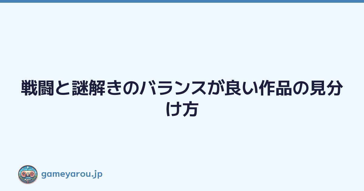 戦闘と謎解きのバランスが良い作品の見分け方