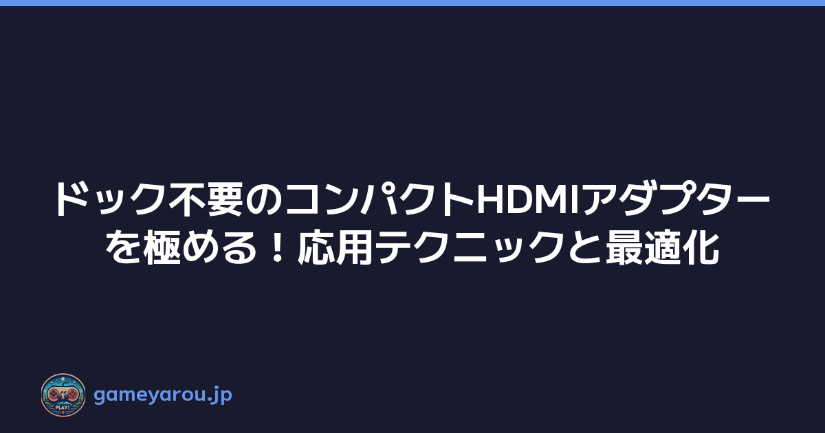ドック不要のコンパクトHDMIアダプターを極める！応用テクニックと最適化