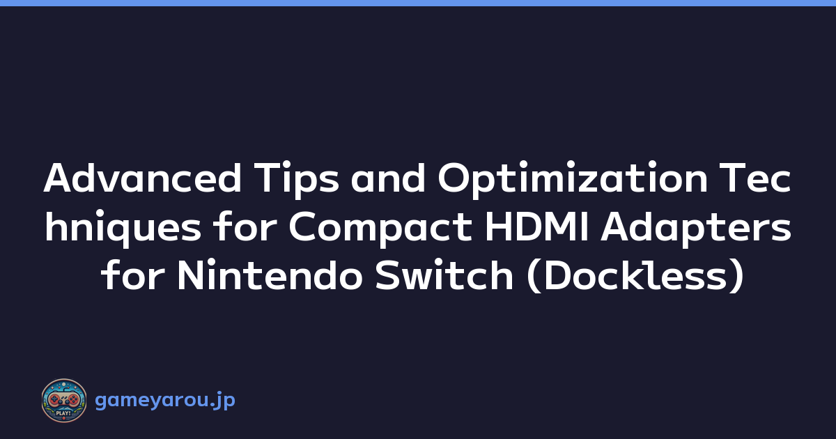 Advanced Tips and Optimization Techniques for Compact HDMI Adapters for Nintendo Switch (Dockless)