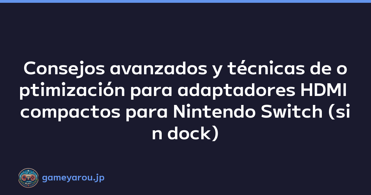 Consejos avanzados y técnicas de optimización para adaptadores HDMI compactos para Nintendo Switch (sin dock)