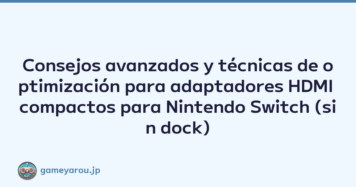 Consejos avanzados y técnicas de optimización para adaptadores HDMI compactos para Nintendo Switch (sin dock)