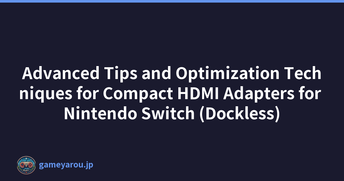 Advanced Tips and Optimization Techniques for Compact HDMI Adapters for Nintendo Switch (Dockless)