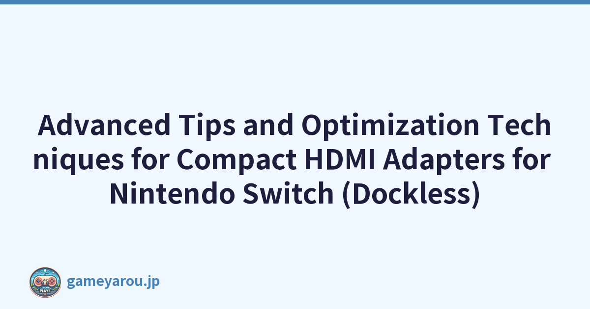 Advanced Tips and Optimization Techniques for Compact HDMI Adapters for Nintendo Switch (Dockless)