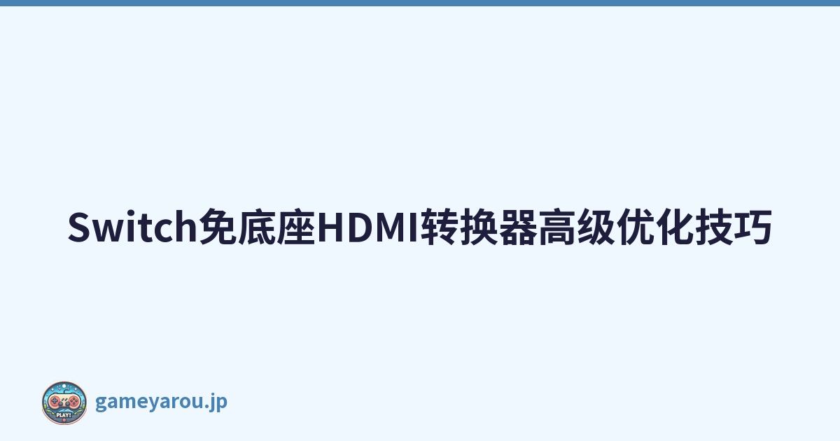 Switch免底座HDMI转换器高级优化技巧