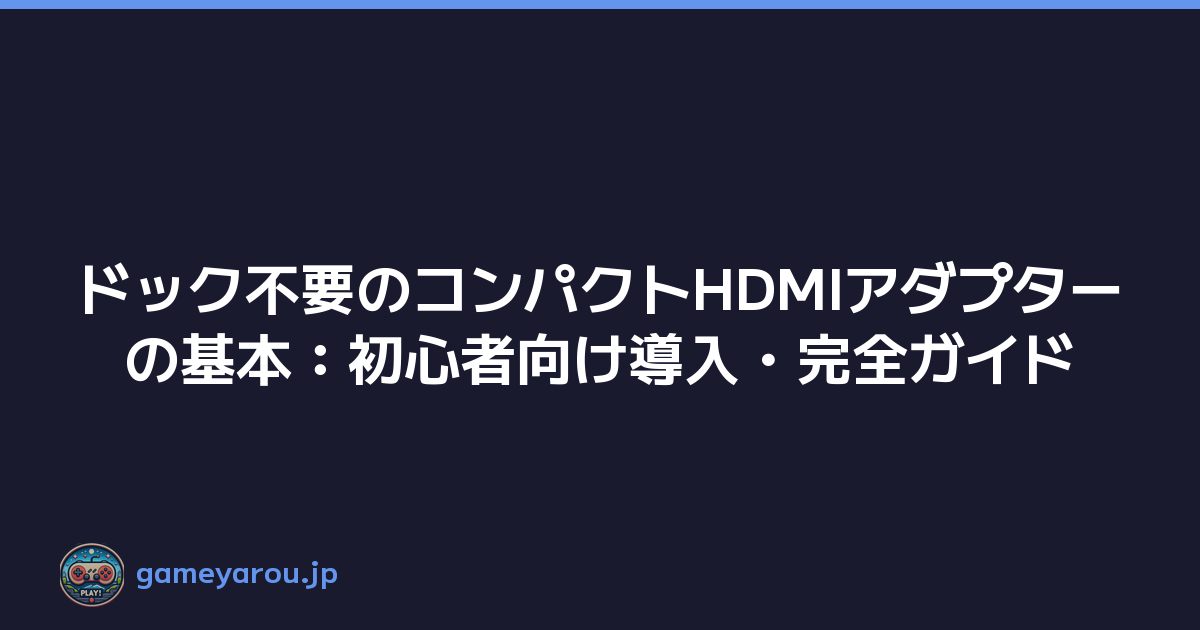 ドック不要のコンパクトHDMIアダプターの基本：初心者向け導入・完全ガイド