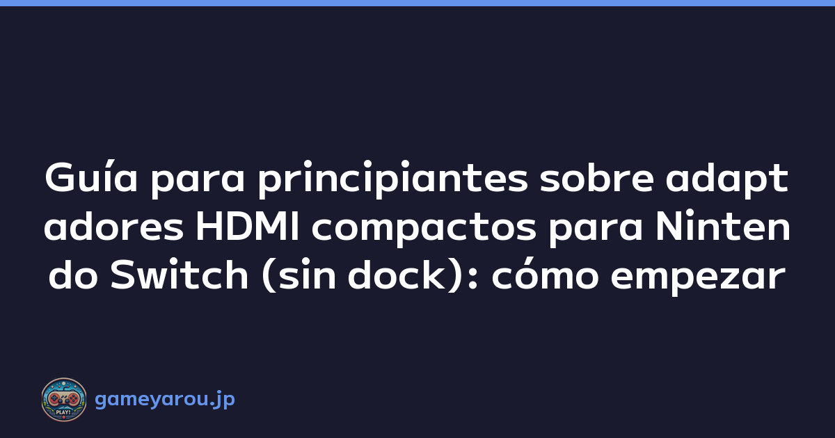 Guía para principiantes sobre adaptadores HDMI compactos para Nintendo Switch (sin dock): cómo empezar