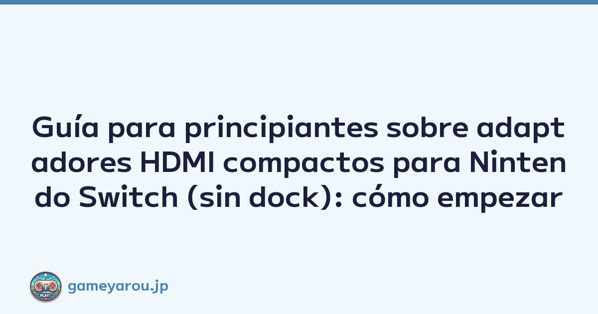 Guía para principiantes sobre adaptadores HDMI compactos para Nintendo Switch (sin dock): cómo empezar