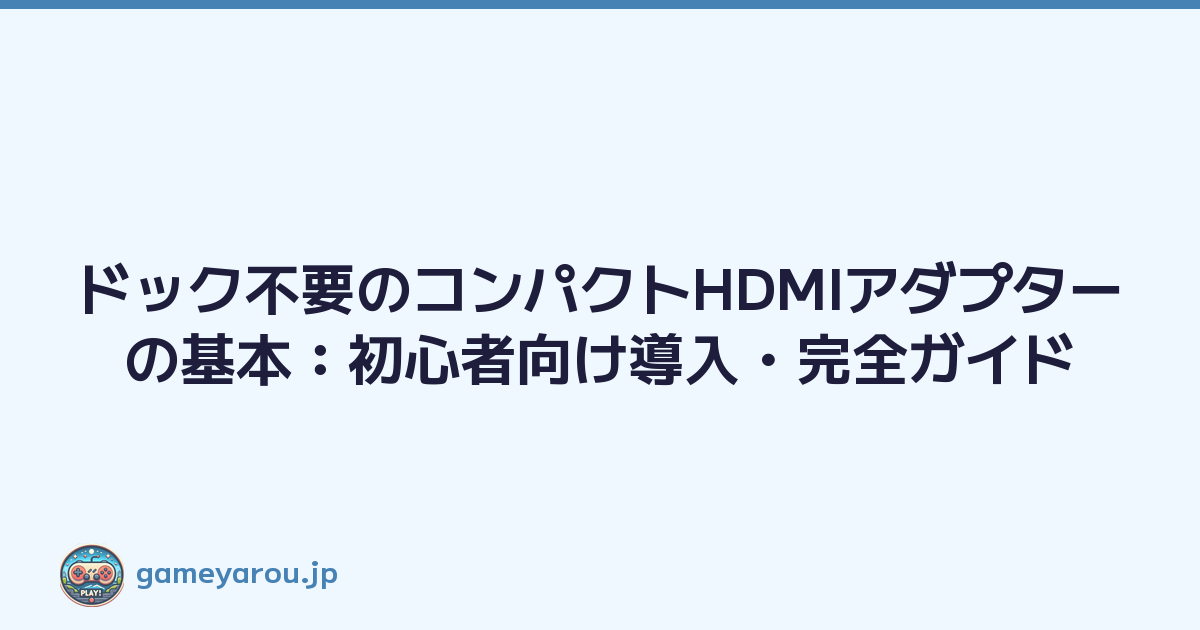 ドック不要のコンパクトHDMIアダプターの基本：初心者向け導入・完全ガイド