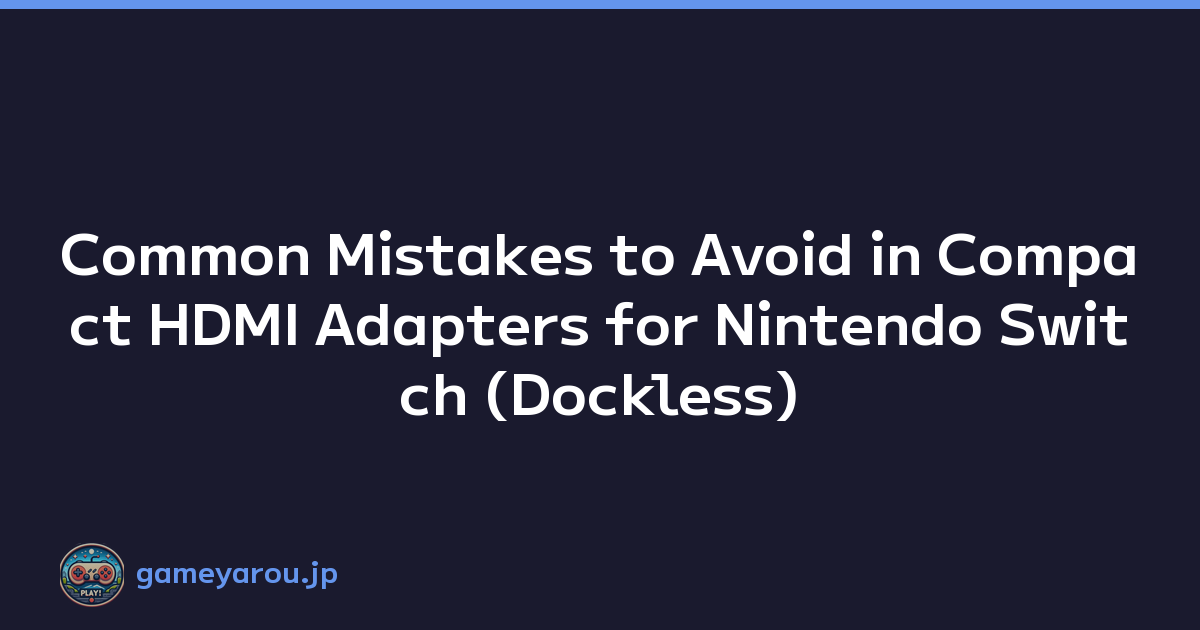 Common Mistakes to Avoid in Compact HDMI Adapters for Nintendo Switch (Dockless)