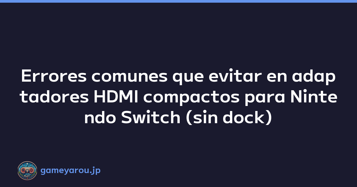 Errores comunes que evitar en adaptadores HDMI compactos para Nintendo Switch (sin dock)